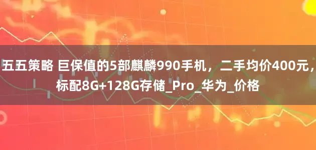 五五策略 巨保值的5部麒麟990手机，二手均价400元，标配8G+128G存储_Pro_华为_价格
