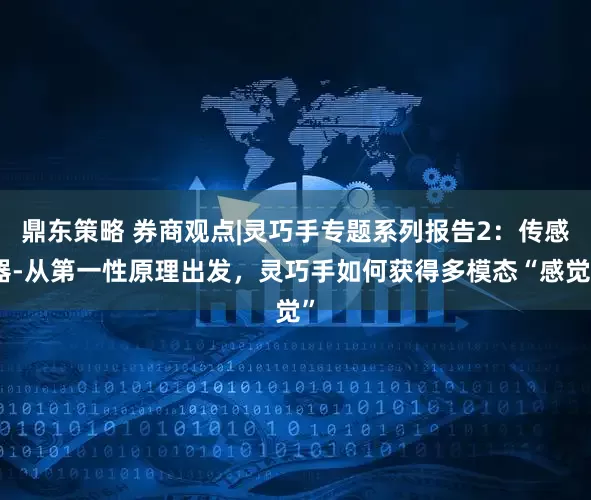 鼎东策略 券商观点|灵巧手专题系列报告2：传感器-从第一性原理出发，灵巧手如何获得多模态“感觉”
