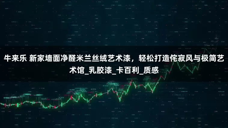 牛来乐 新家墙面净醛米兰丝绒艺术漆，轻松打造侘寂风与极简艺术馆_乳胶漆_卡百利_质感