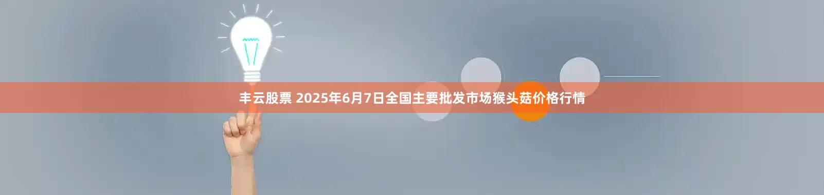 丰云股票 2025年6月7日全国主要批发市场猴头菇价格行情