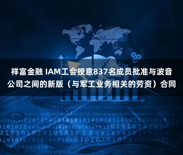 祥富金融 IAM工会授意837名成员批准与波音公司之间的新版（与军工业务相关的劳资）合同