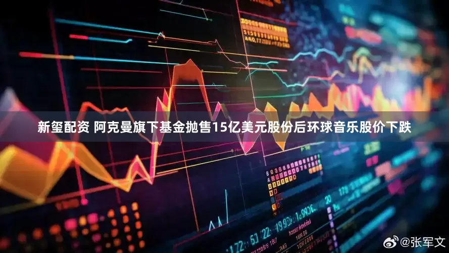 新玺配资 阿克曼旗下基金抛售15亿美元股份后环球音乐股价下跌